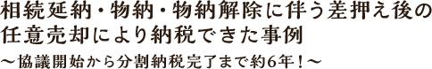 相続延納・物納・物納解除に伴う差押え後の任意売却により納税できた事例～協議開始から分割納税完了まで約6年！～